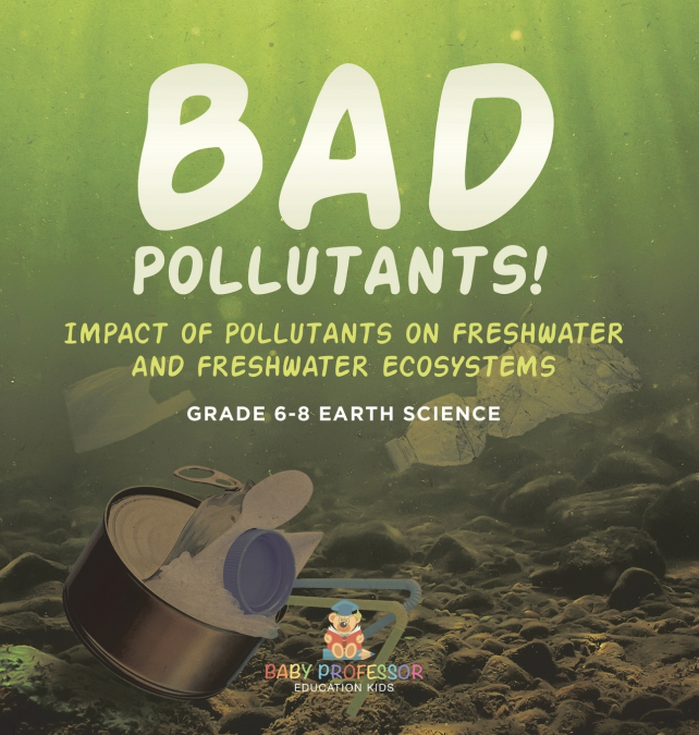 Bad Pollutants! Impact of Pollutants on Freshwater and Freshwater Ecosystems | Grade 6-8 Earth Science