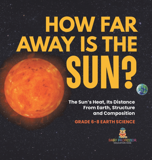 How Far Away is the Sun? The Sun’s Heat, Its Distance from Earth, Structure and Composition | Grade 6-8 Earth Science