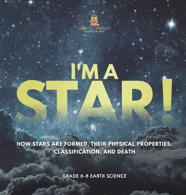 I’m A Star! How Stars are Formed, Their Physical Properties, Classification, and Death | Grade 6-8 Earth Science