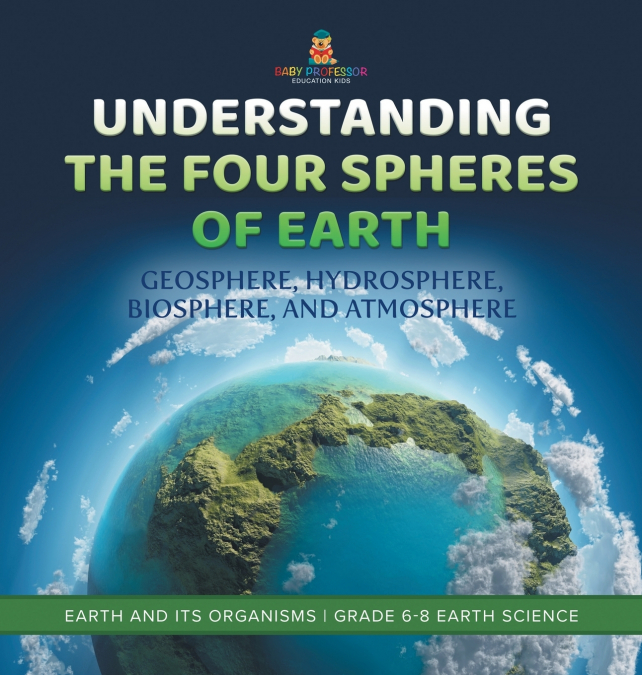 Understanding the Four Spheres of Earth | Geosphere, Hydrosphere, Biosphere, and Atmosphere | Earth and its Organisms | Grade 6-8 Earth Science