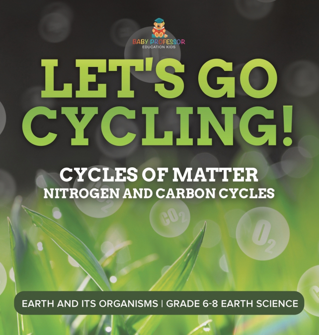Let’s Go Cycling! Cycles of Matter | Nitrogen and Carbon Cycles | Earth and its Organisms | Grade 6-8 Earth Science