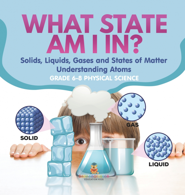 What State am I In? Solids, Liquids, Gases and States of Matter | Understanding Atoms | Grade 6-8 Physical Science