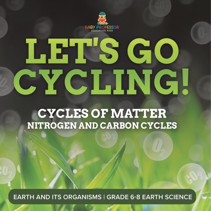 Let’s Go Cycling! Cycles of Matter | Nitrogen and Carbon Cycles | Earth and its Organisms | Grade 6-8 Earth Science