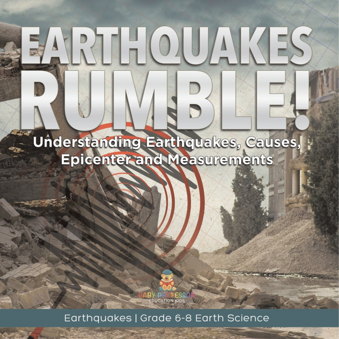 Earthquakes Rumble! Understanding Earthquakes, Causes, Epicenter and Measurements | Earthquakes | Grade 6-8 Earth Science