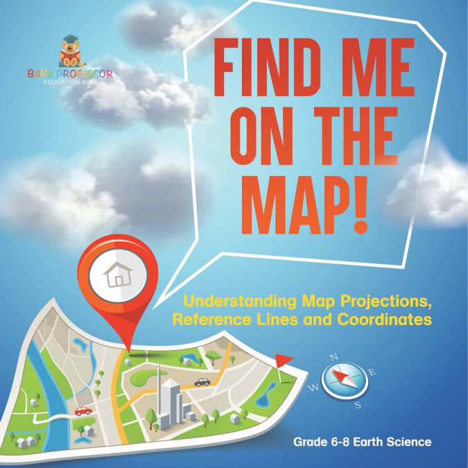 Find Me on the Map! Understanding Map Projections, Reference Lines and Coordinates | Grade 6-8 Earth Science