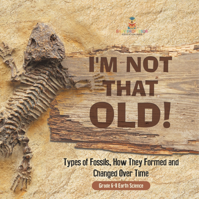 I’m Not That Old! Types of Fossils, How They Formed and Changed Over Time | Grade 6-8 Earth Science