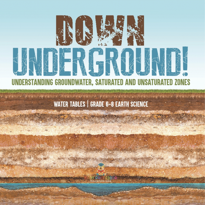 Down Underground! Understanding Groundwater, Saturated and Unsaturated Zones | Water Tables | Grade 6-8 Earth Science