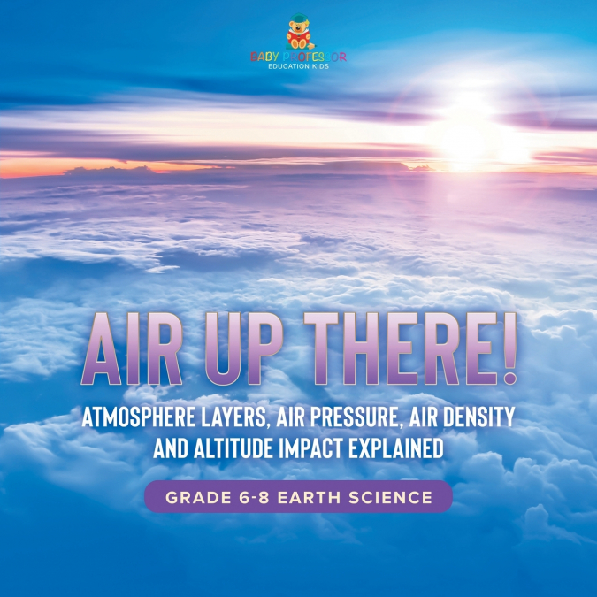 Air Up There! Atmosphere Layers, Air Pressure, Air Density and Altitude Impact Explained | Grade 6-8 Earth Science
