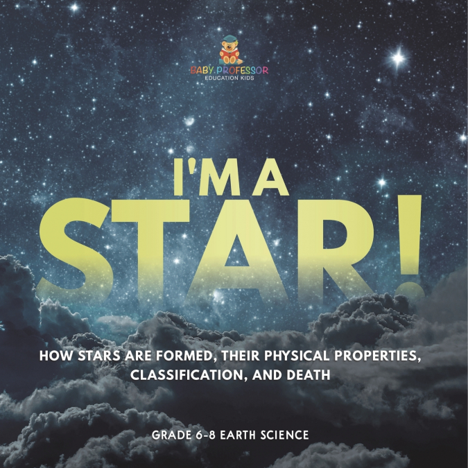 I’m A Star! How Stars are Formed, Their Physical Properties, Classification, and Death | Grade 6-8 Earth Science