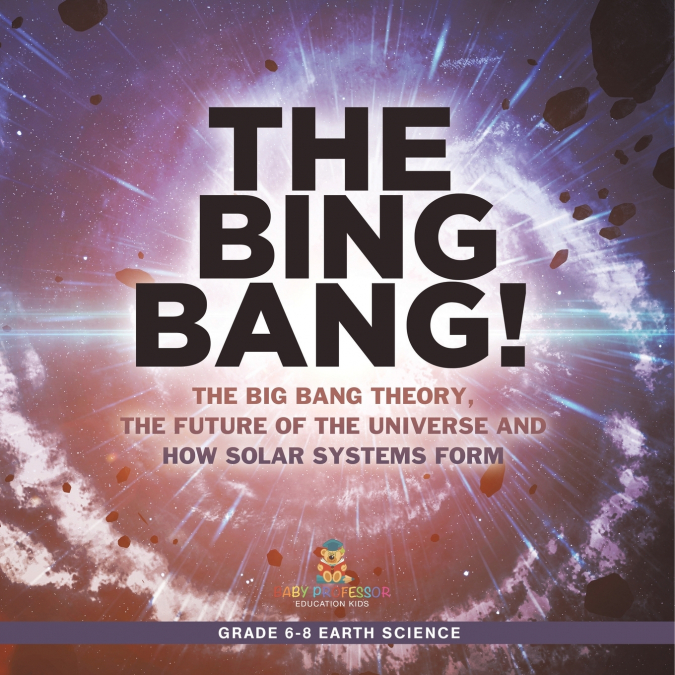 The Bing Bang! The Big Bang Theory, the Future of the Universe and How Solar Systems Form | Grade 6-8 Earth Science