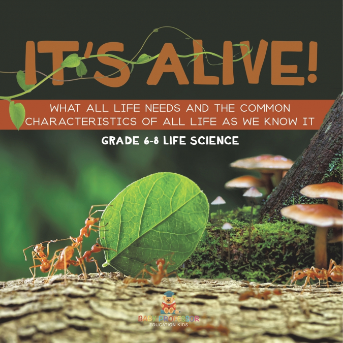 It’s Alive! What All Life Needs and the Common Characteristics of All Life as We Know It | Grade 6-8 Life Science