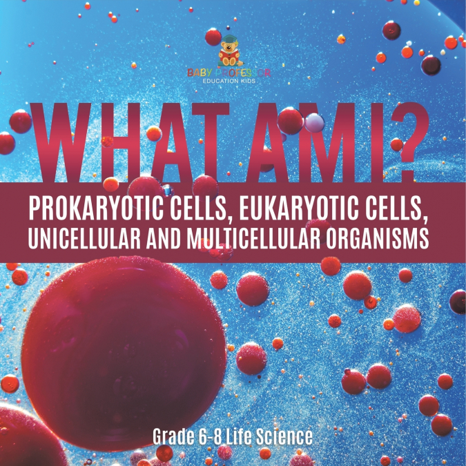 What Am I? Prokaryotic Cells, Eukaryotic Cells, Unicellular and Multicellular Organisms | Grade 6-8 Life Science