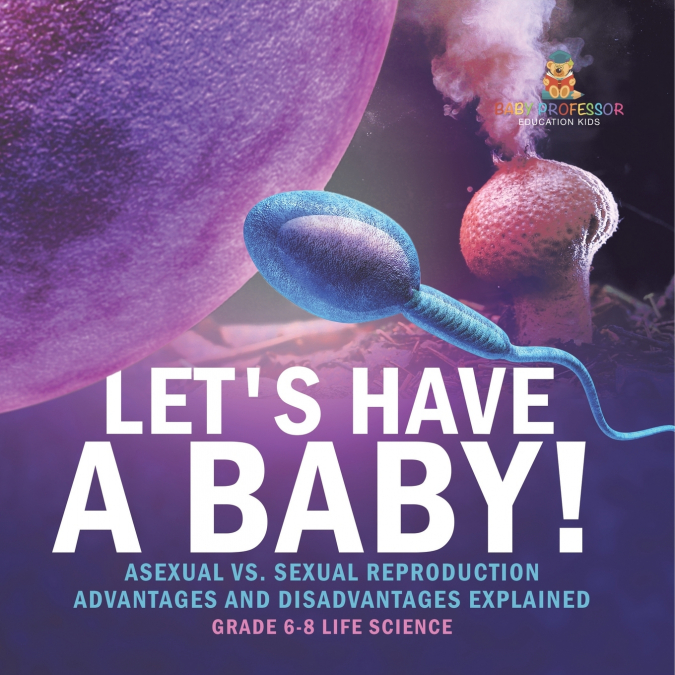Let’s Have a Baby! Asexual vs. Sexual Reproduction | Advantages and Disadvantages Explained | Grade 6-8 Life Science