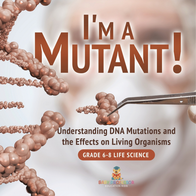I’m a Mutant! Understanding DNA Mutations and the Effects on Living Organisms | Grade 6-8 Life Science