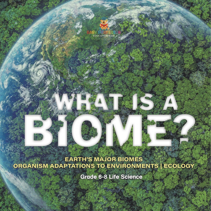 What is a Biome? Earth’s Major Biomes | Organism Adaptations to Environments | Ecology | Grade 6-8 Life Science
