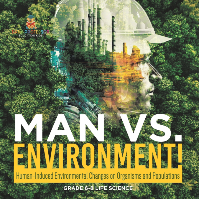Man vs. Environment! Human-Induced Environmental Changes on Organisms and Populations | Grade 6-8 Life Science