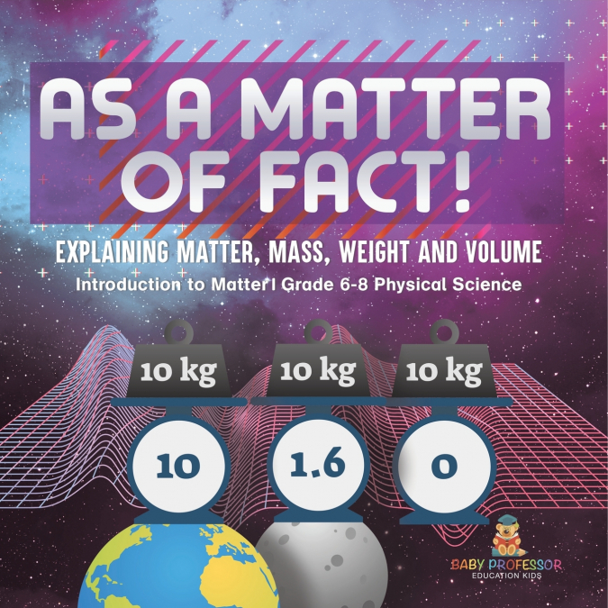 As a Matter of Fact! Explaining Matter, Mass, Weight and Volume | Introduction to Matter | Grade 6-8 Physical Science