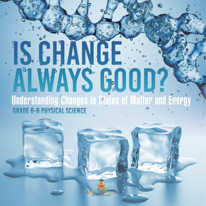 Is Change Always Good? Understanding Changes in States of Matter and Energy | Grade 6-8 Physical Science