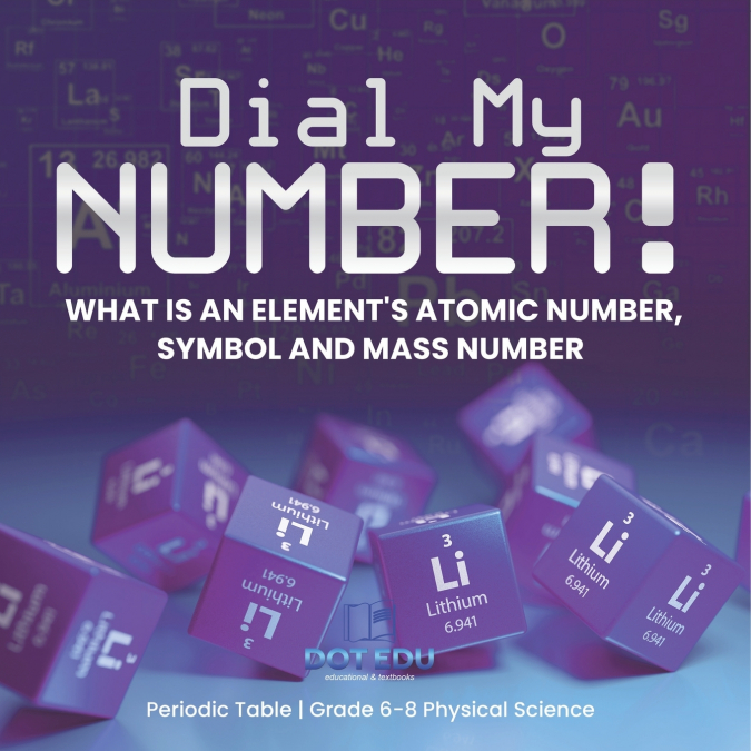 Dial My Number! What is an Element’s Atomic Number, Symbol and Mass Number | Periodic Table | Grade 6-8 Physical Science
