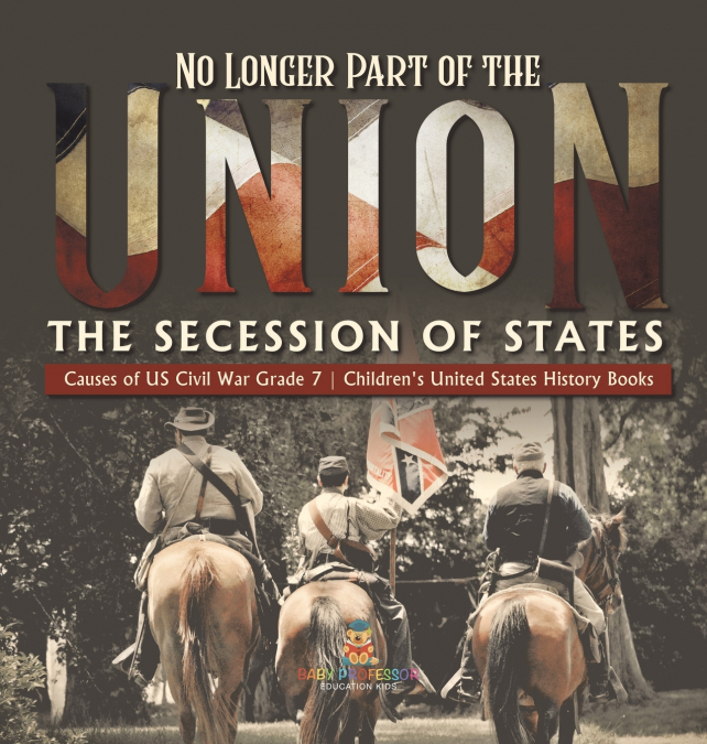 No Longer Part of the Union | The Secession of States | Causes of US Civil War Grade 7 | Children’s United States History Books