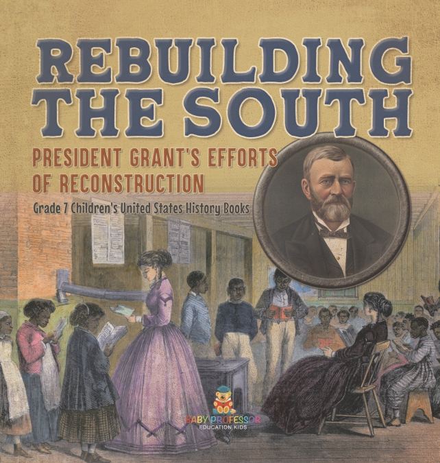 Rebuilding the South | President Grant’s Efforts of Reconstruction | Grade 7 Children’s United States History Books