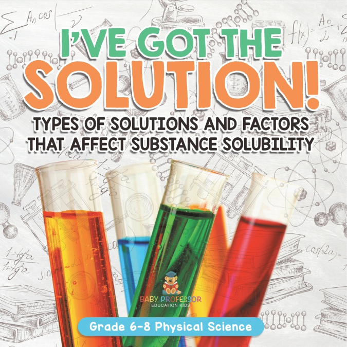 I’ve Got the Solution! Types of Solutions and Factors That Affect Substance Solubility | Grade 6-8 Physical Science