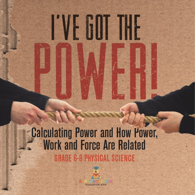 I’ve Got the Power! Calculating Power and How Power, Work and Force Are Related | Grade 6-8 Physical Science
