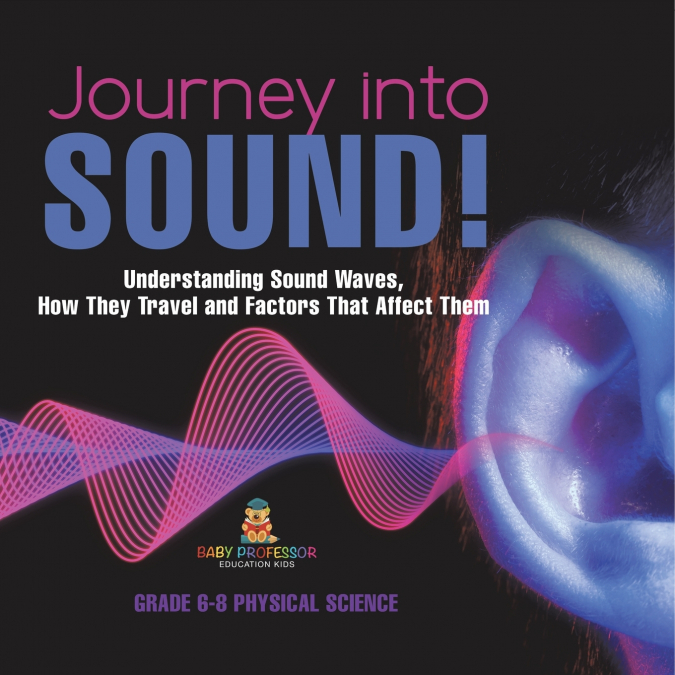 Journey into Sound! Understanding Sound Waves, How they Travel and Factors that Affect Them | Grade 6-8 Physical Science