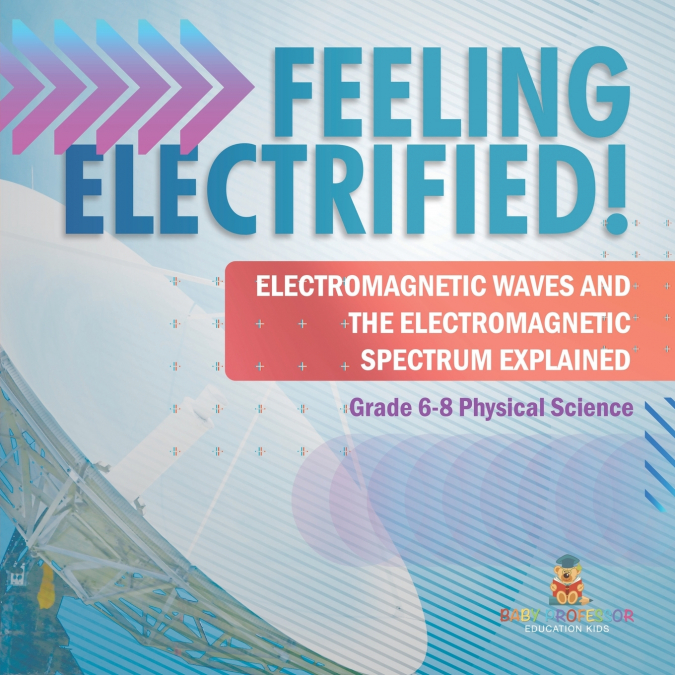 Feeling Electrified! Electromagnetic Waves and Electromagnetic Spectrum Explained | Grade 6-8 Physical Science