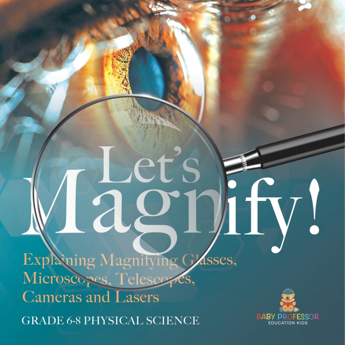 Let’s Magnify! Explaining Magnifying Glasses, Microscopes, Telescopes, Cameras and Lasers | Grade 6-8 Physical Science