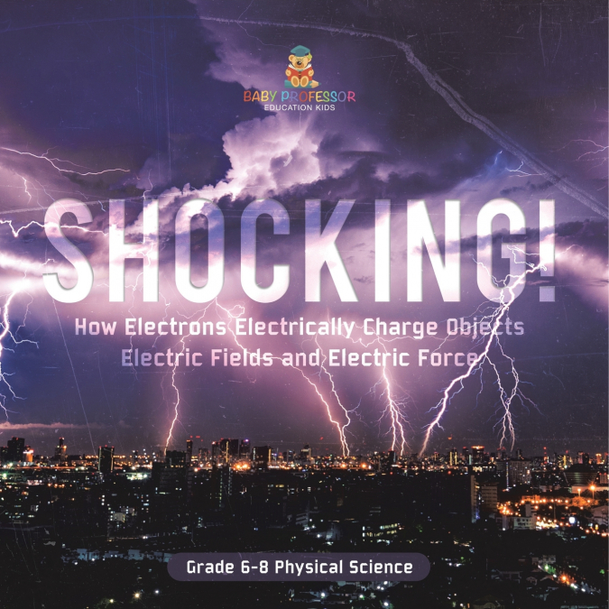 Shocking! How Electrons Electrically Charge Objects | Electric Fields and Electric Force | Grade 6-8 Physical Science