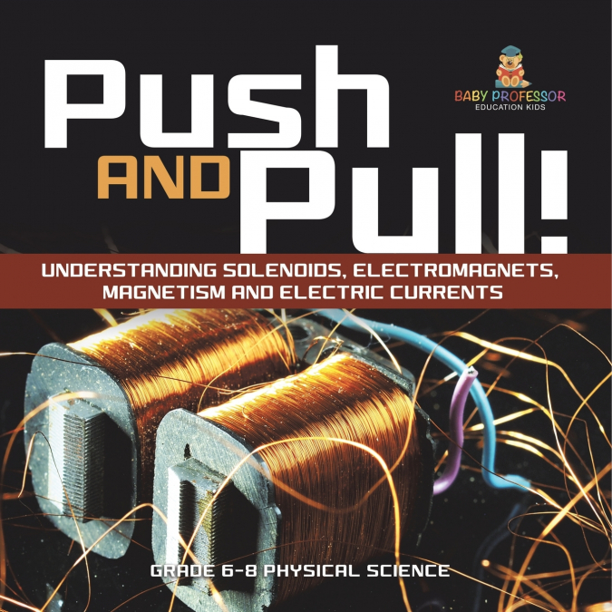 Push and Pull! Understanding Solenoids, Electromagnets, Magnetism and Electric Currents | Grade 6-8 Physical Science