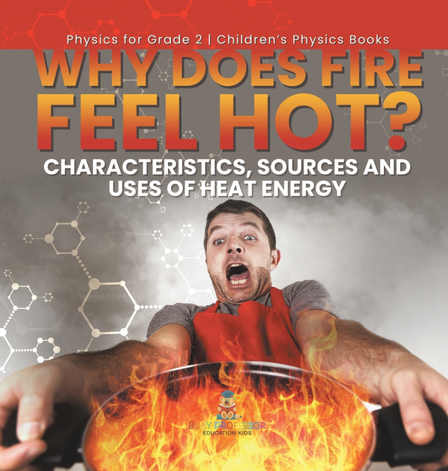Why Does Fire Feel Hot? Characteristics, Sources and Uses of Heat Energy | Physics for Grade 2 | Children’s Physics Books