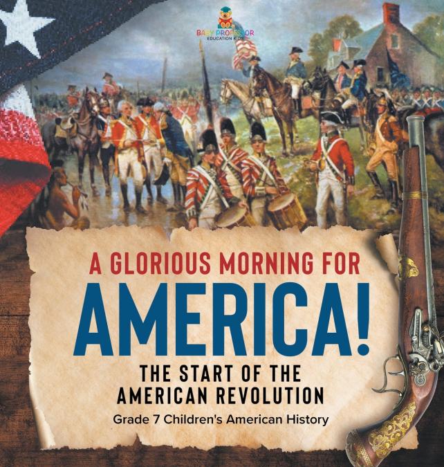 A Glorious Morning for America! | The Start of the American Revolution | Grade 7 Children’s American History