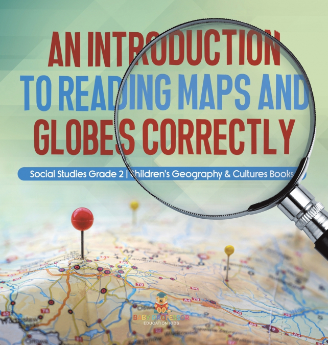 An Introduction to Reading Maps and Globes Correctly | Social Studies Grade 2 | Children’s Geography & Cultures Books