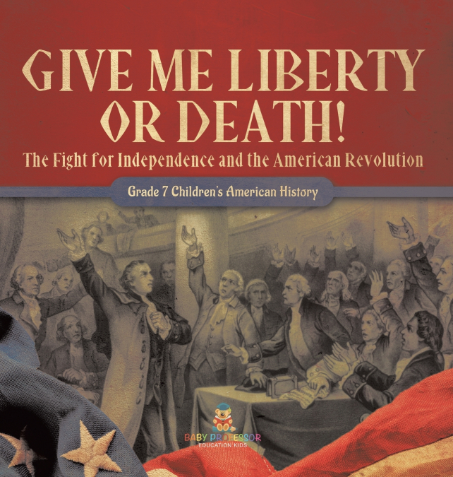 Give Me Liberty or Death! | The Fight for Independence and the American Revolution | Grade 7 Children’s American History