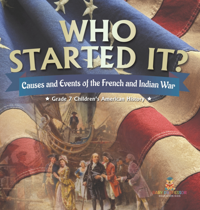 Who Started It? | Causes and Events of the French and Indian War | Grade 7 Children’s American History