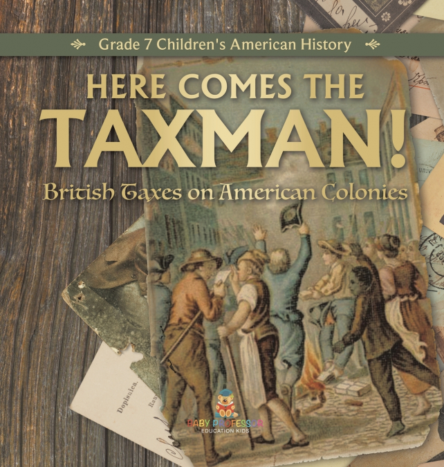 Here Comes the Taxman! | British Taxes on American Colonies | Grade 7 Children’s American History