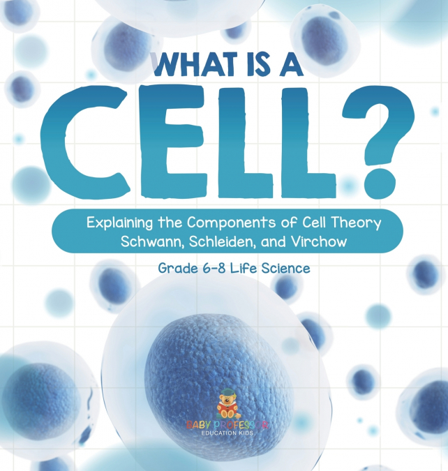 What is a Cell? Explaining the Components of Cell Theory | Schwann, Schleiden, and Virchow | Grade 6-8 Life Science
