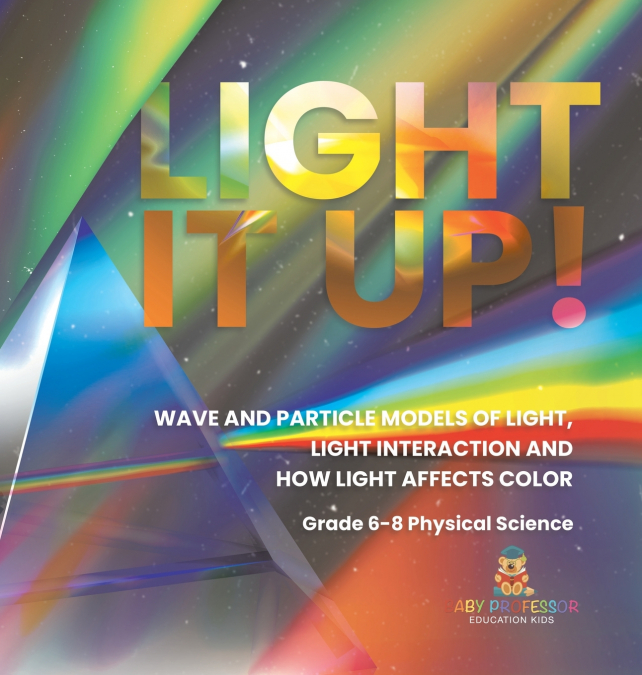Light it Up! Wave and Particle Models of Light, Light Interaction and How Light Affects Color | Grade 6-8 Physical Science