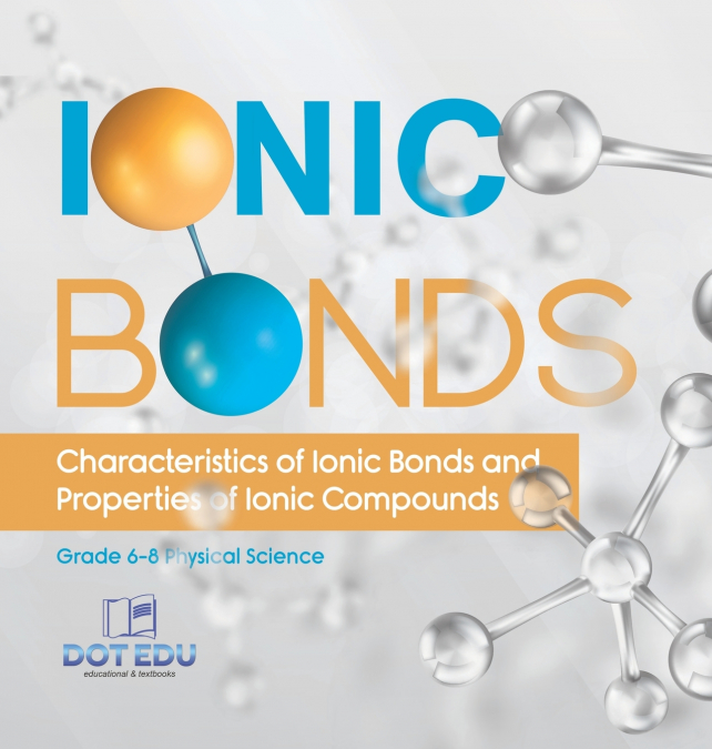 Ionic Bonds | Characteristics of Ionic Bonds and Properties of Ionic Compounds | Grade 6-8 Physical Science