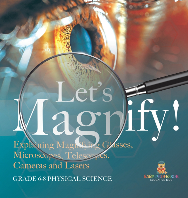Let’s Magnify! Explaining Magnifying Glasses, Microscopes, Telescopes, Cameras and Lasers | Grade 6-8 Physical Science