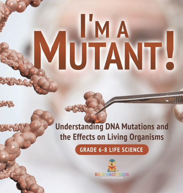 I’m a Mutant! Understanding DNA Mutations and the Effects on Living Organisms | Grade 6-8 Life Science