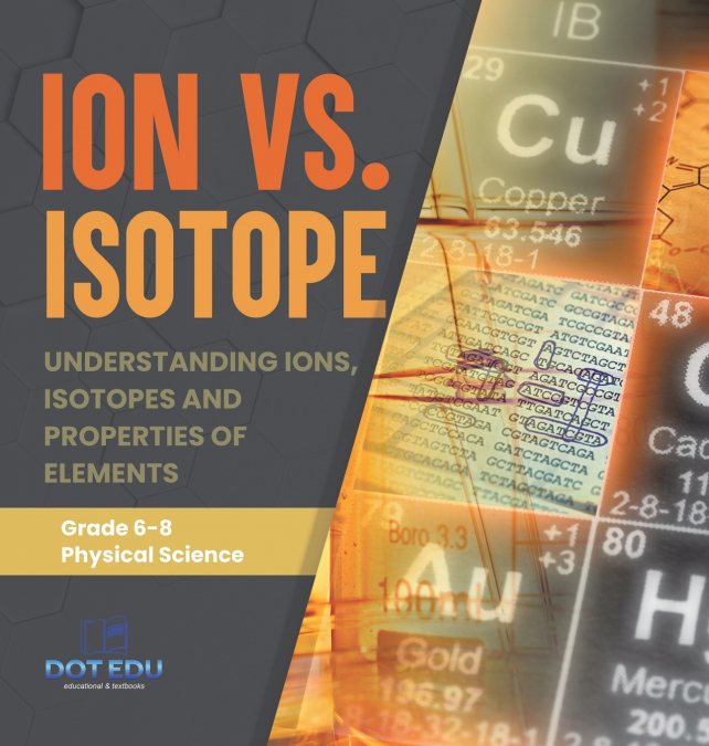 Ion vs. Isotope | Understanding Ions, Isotopes and Properties of Elements | Grade 6-8 Physical Science