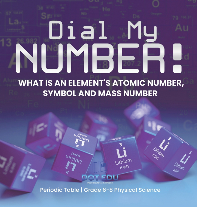 Dial My Number! What is an Element’s Atomic Number, Symbol and Mass Number | Periodic Table | Grade 6-8 Physical Science
