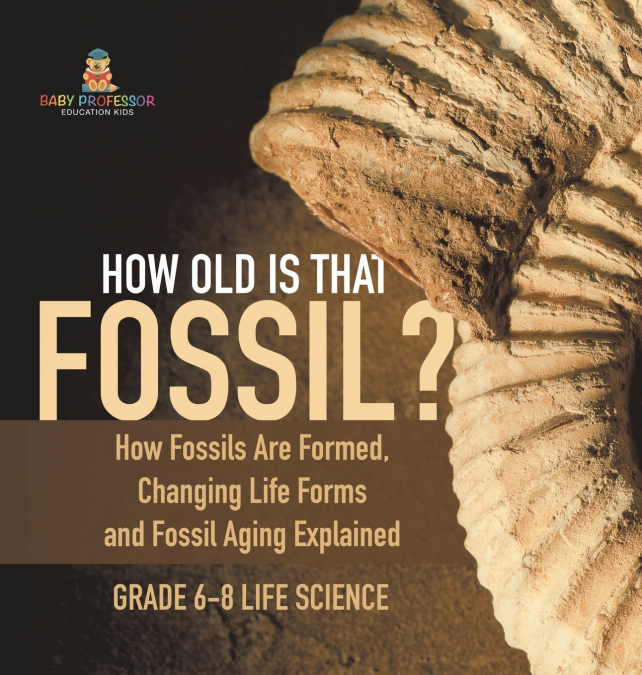 How Old is That Fossil? How Fossils are Formed, Changing Life Forms and Fossil Aging Explained | Grade 6-8 Life Science