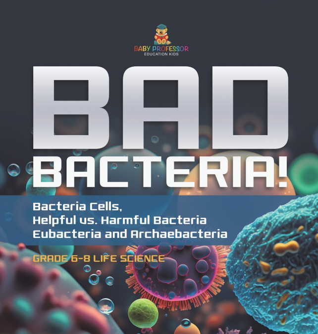 Bad Bacteria! Bacteria Cells, Helpful vs. Harmful Bacteria | Eubacteria and Archaebacteria | Grade 6-8 Life Science