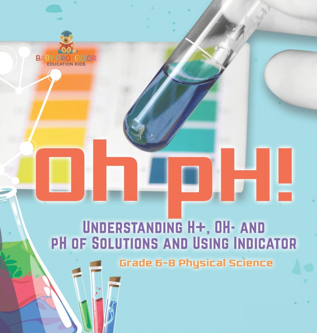 Oh pH! Understanding H+, OH- and pH of Solutions and Using Indicators | Grade 6-8 Physical Science