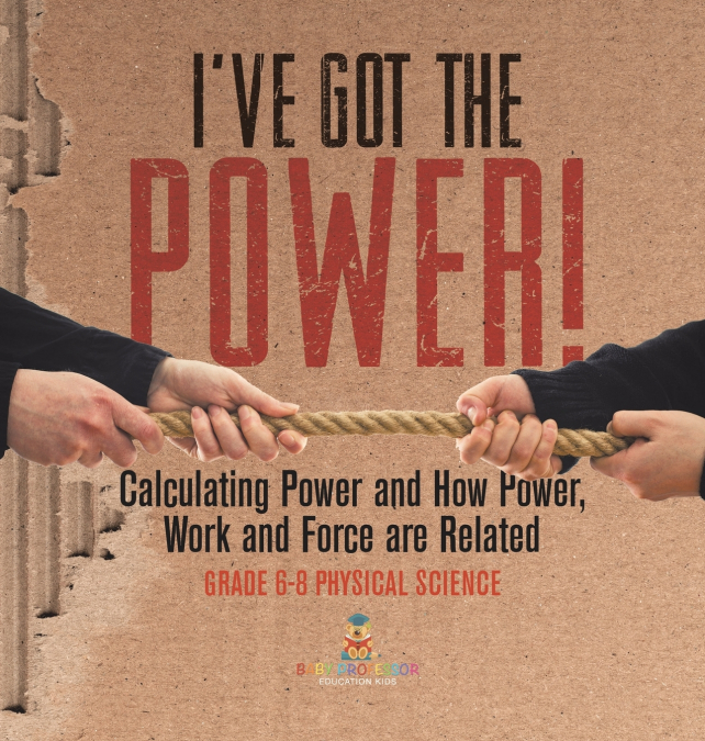 I’ve Got the Power! Calculating Power and How Power, Work and Force Are Related | Grade 6-8 Physical Science
