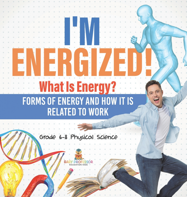 I’m Energized! What Is Energy? Forms of Energy and How It Is Related to Work | Grade 6-8 Physical Science